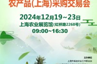 2024第21届全国优质农产品（上海）采购交易会将于12月19日在上海农业展览馆召开 